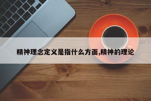 精神理念定义是指什么方面,精神的理论