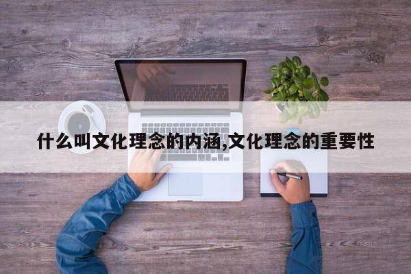 什么叫文化理念的内涵,文化理念的重要性