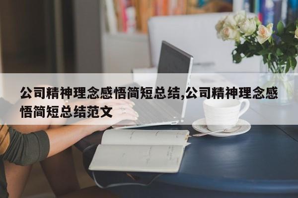 公司精神理念感悟简短总结,公司精神理念感悟简短总结范文