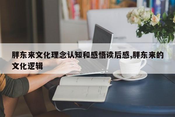 胖东来文化理念认知和感悟读后感,胖东来的文化逻辑