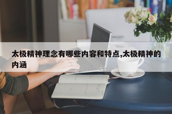 太极精神理念有哪些内容和特点,太极精神的内涵