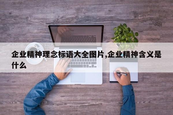 企业精神理念标语大全图片,企业精神含义是什么