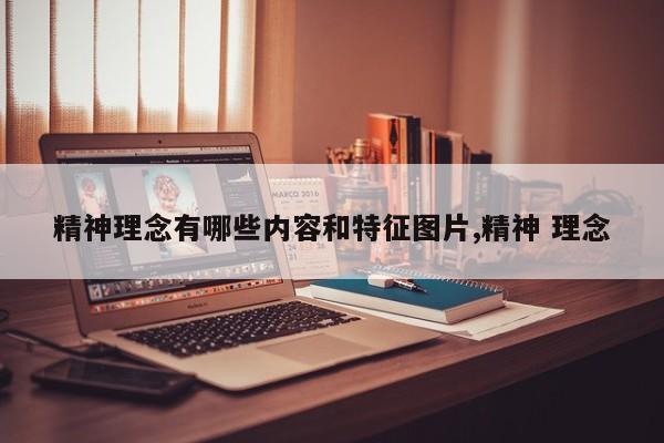精神理念有哪些内容和特征图片,精神 理念
