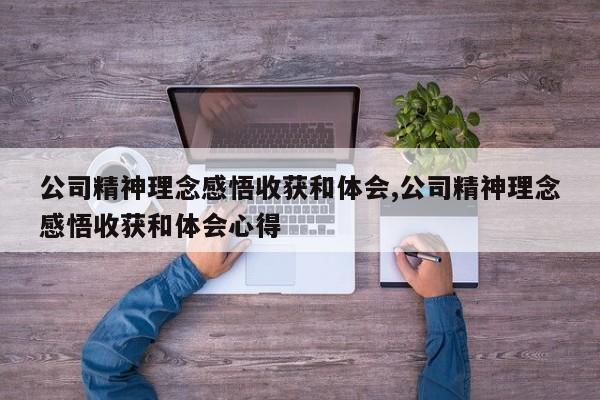 公司精神理念感悟收获和体会,公司精神理念感悟收获和体会心得