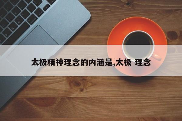 太极精神理念的内涵是,太极 理念