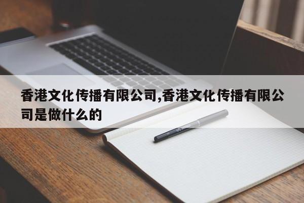 香港文化传播有限公司,香港文化传播有限公司是做什么的