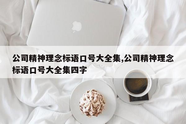 公司精神理念标语口号大全集,公司精神理念标语口号大全集四字