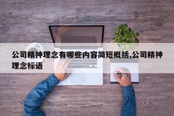 公司精神理念有哪些内容简短概括,公司精神理念标语