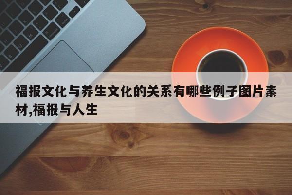 福报文化与养生文化的关系有哪些例子图片素材,福报与人生