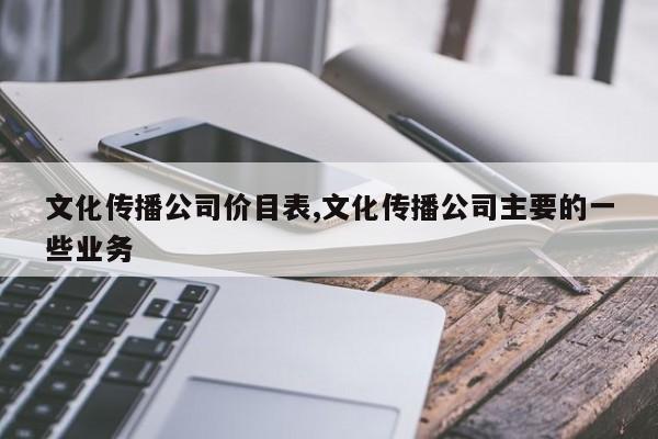 文化传播公司价目表,文化传播公司主要的一些业务