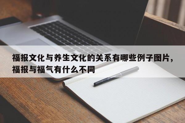 福报文化与养生文化的关系有哪些例子图片,福报与福气有什么不同