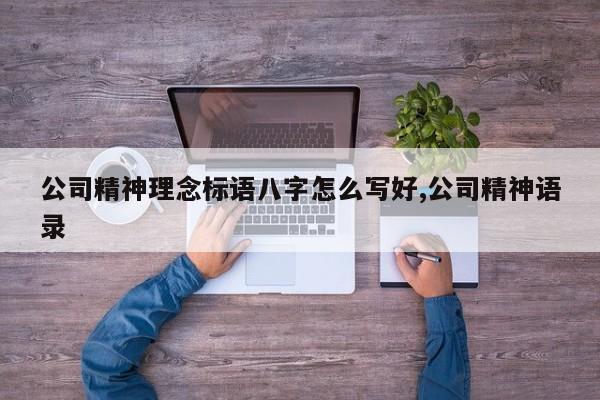 公司精神理念标语八字怎么写好,公司精神语录