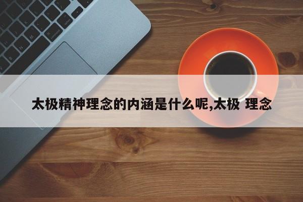 太极精神理念的内涵是什么呢,太极 理念