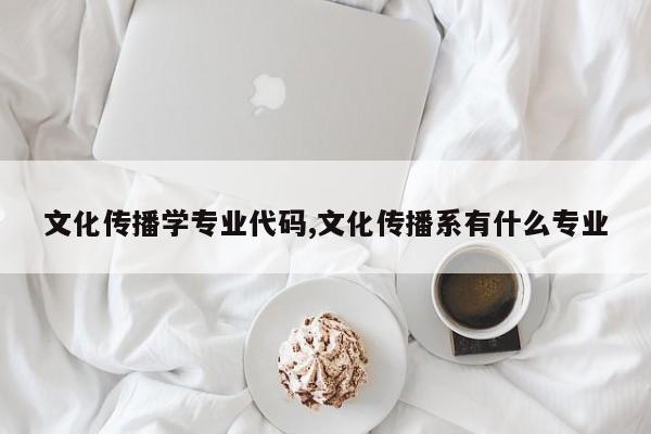 文化传播学专业代码,文化传播系有什么专业